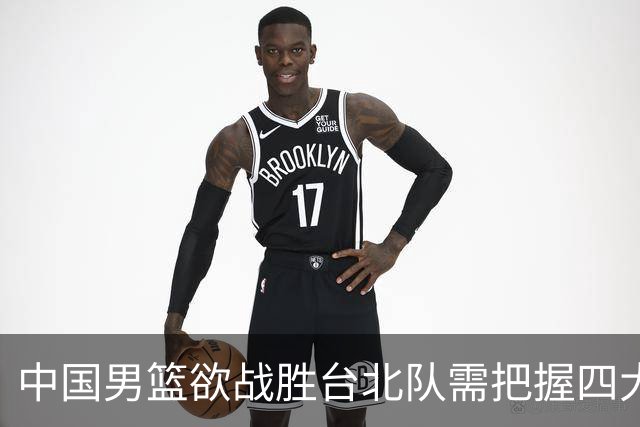 中国男篮欲战胜台北队需把握四大关键原则，避免失误