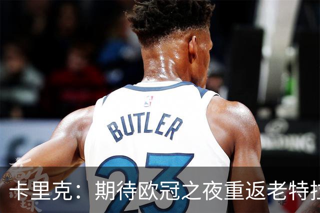 卡里克：期待欧冠之夜重返老特拉福德，准备好奉献更多伟大时刻