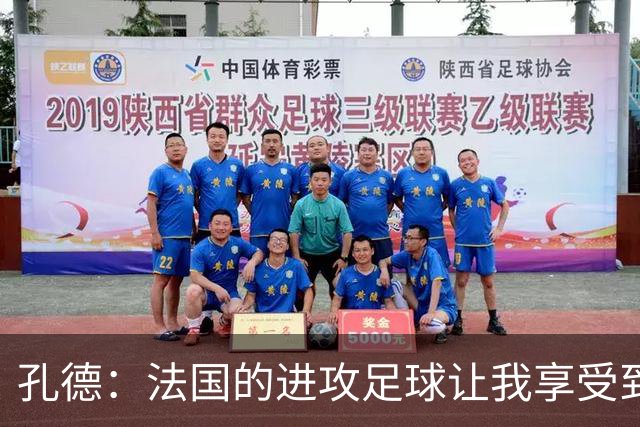 孔德：法国的进攻足球让我享受到乐趣 姆巴佩很好地履行队长职责