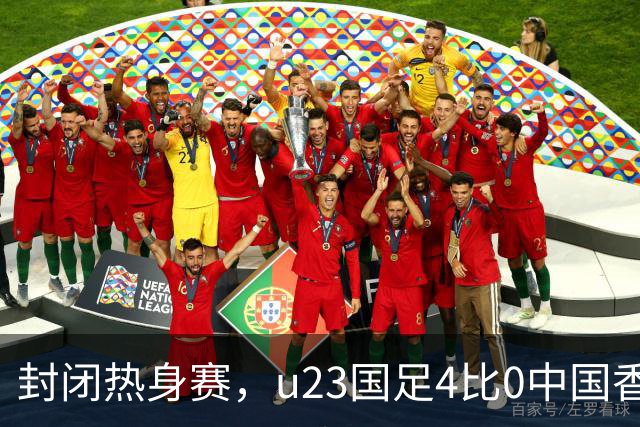 封闭热身赛，u23国足4比0中国香港，亚运会奖牌目标真有戏